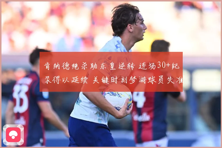 肯纳德绝杀助东皇逆转 连场30+纪录得以延续 关键时刻梦游球员失准