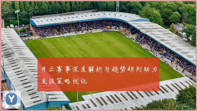 开云赛事深度解析与趋势研判助力竞技策略优化