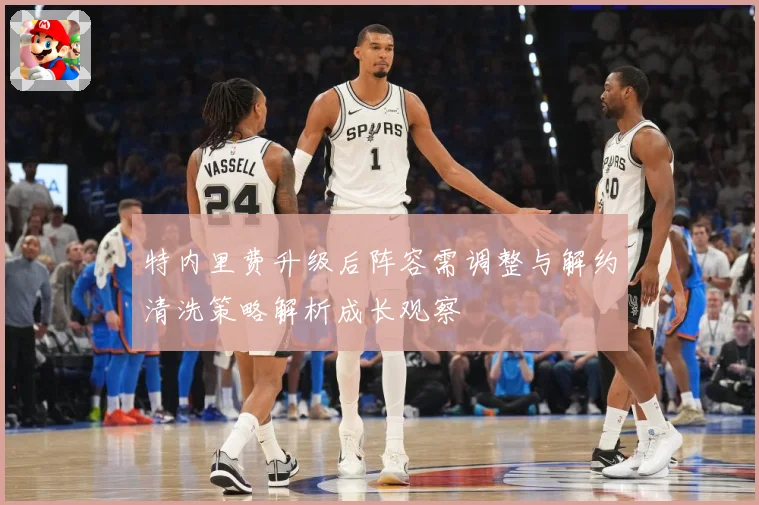 特内里费升级后阵容需调整与解约清洗策略解析成长观察