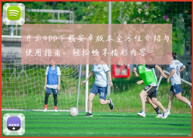开云app下载安卓版本全方位介绍与使用指南，轻松畅享精彩内容