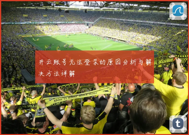 开云账号无法登录的原因分析与解决方法详解