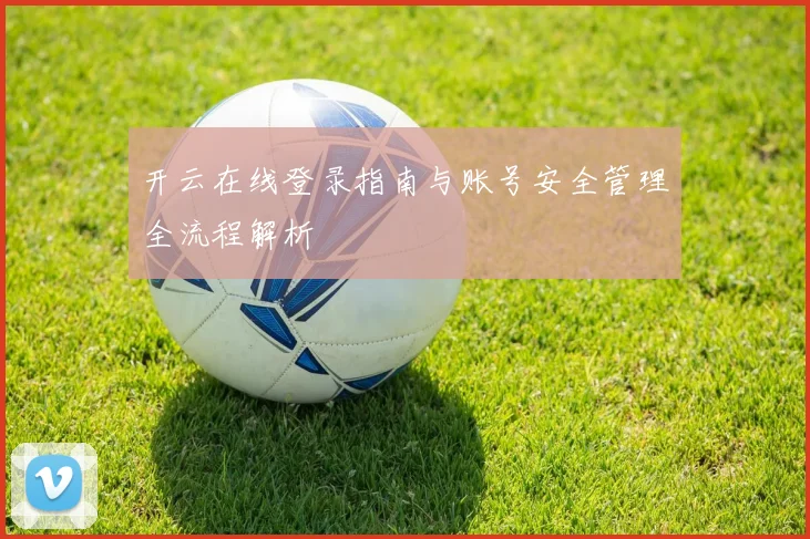 开云在线登录指南与账号安全管理全流程解析