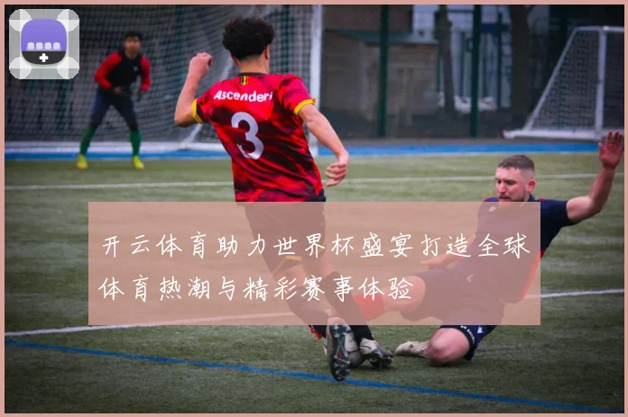 开云体育助力世界杯盛宴打造全球体育热潮与精彩赛事体验