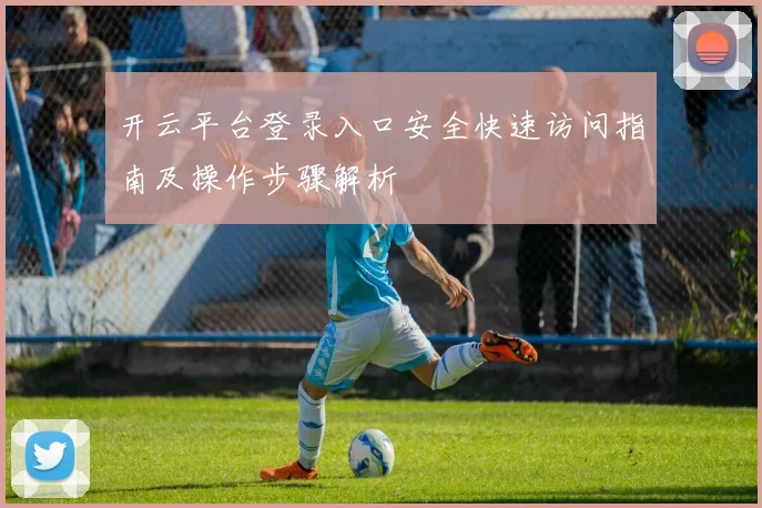 开云平台登录入口安全快速访问指南及操作步骤解析