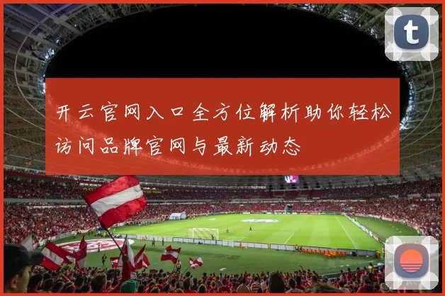 开云官网入口全方位解析助你轻松访问品牌官网与最新动态
