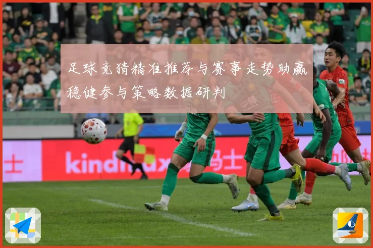 足球竞猜精准推荐与赛事走势助赢稳健参与策略数据研判