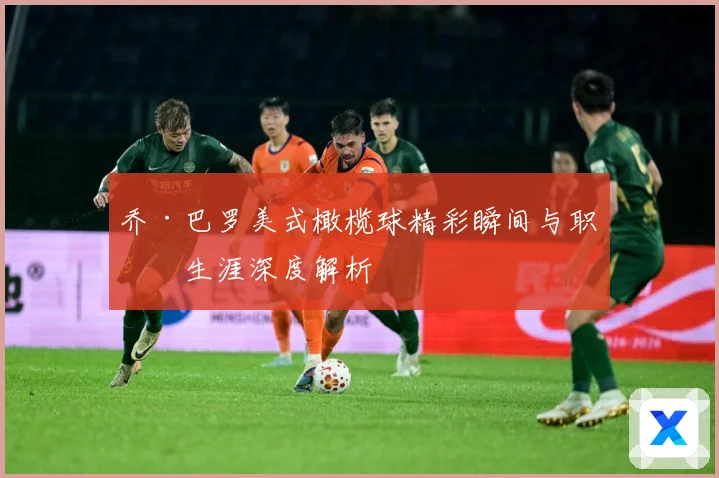乔·巴罗美式橄榄球精彩瞬间与职业生涯深度解析