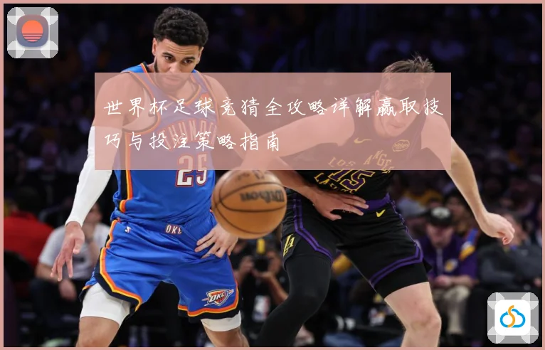世界杯足球竞猜全攻略详解赢取技巧与投注策略指南
