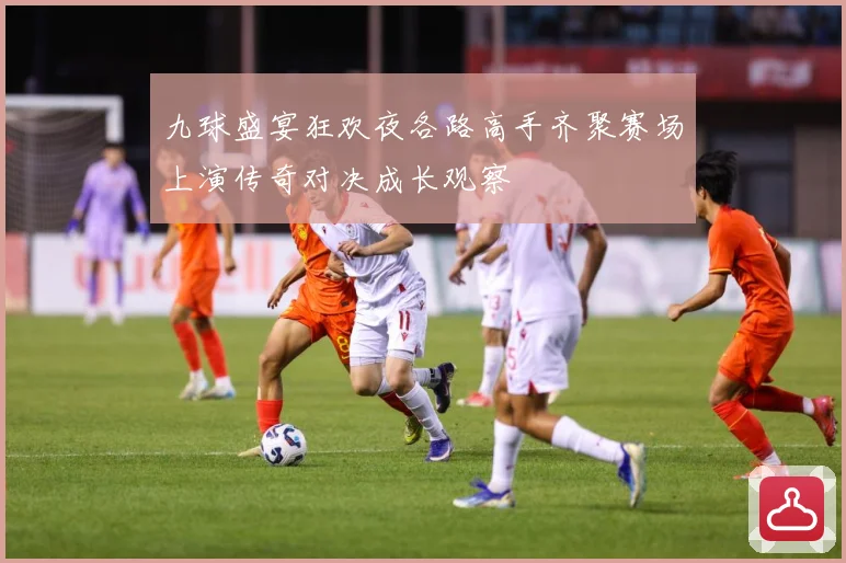 九球盛宴狂欢夜各路高手齐聚赛场上演传奇对决成长观察