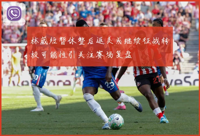 林葳短暂休整后返美或继续征战转校可能性引关注赛场复盘