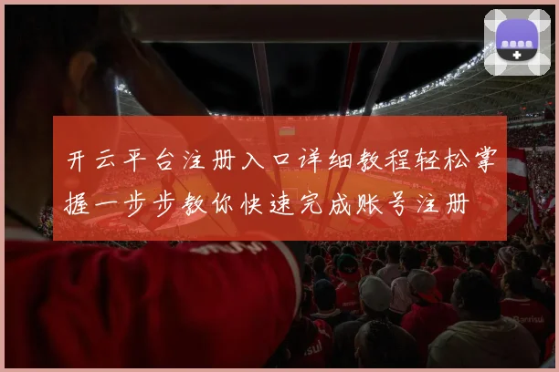 开云平台注册入口详细教程轻松掌握一步步教你快速完成账号注册