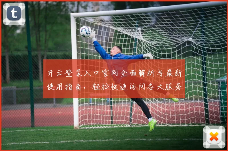 开云登录入口官网全面解析与最新使用指南，轻松快速访问各大服务平台
