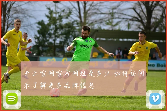开云官网官方网址是多少 如何访问和了解更多品牌信息