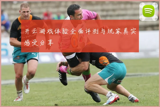 开云游戏体验全面评测与玩家真实感受分享