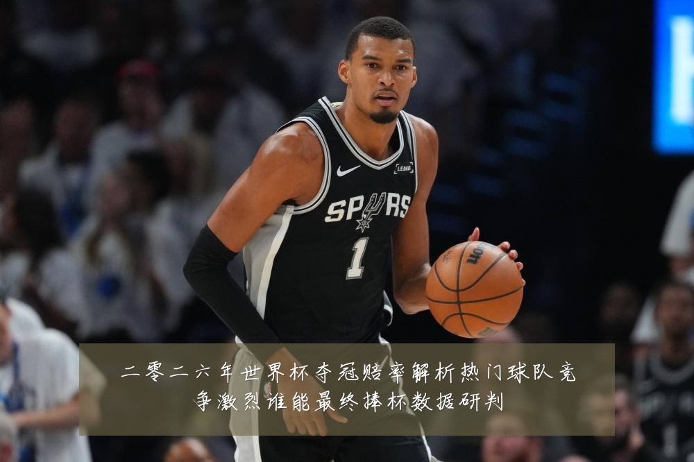 二零二六年世界杯夺冠赔率解析热门球队竞争激烈谁能最终捧杯数据研判