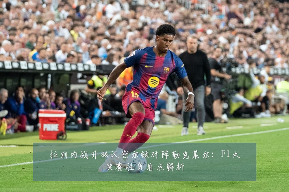 拉利内战升级汉密尔顿对阵勒克莱尔:F1大奖赛胜负看点解析