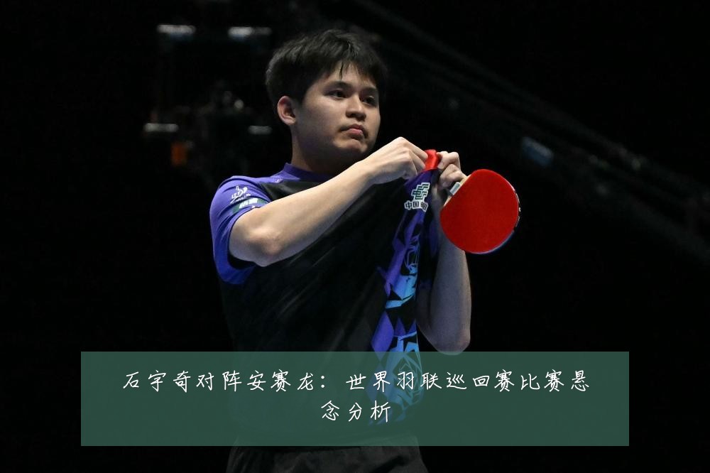 石宇奇对阵安赛龙：世界羽联巡回赛比赛悬念分析