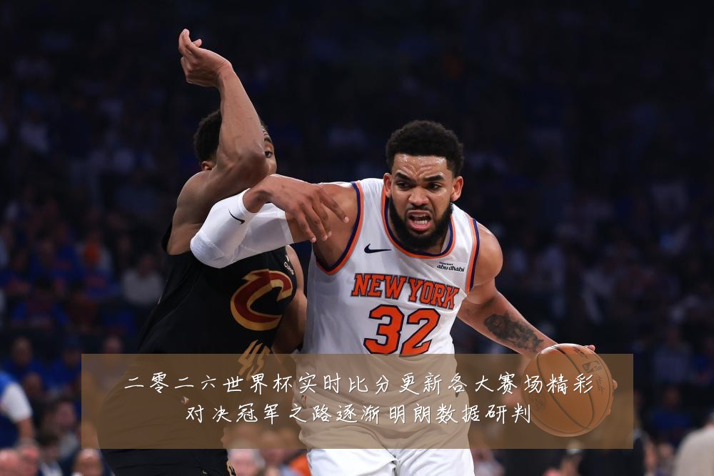 二零二六世界杯实时比分更新各大赛场精彩对决冠军之路逐渐明朗数据研判
