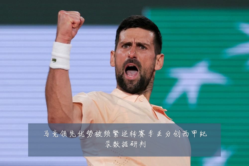 马竞领先优势被频繁逆转赛季丢分创西甲纪录数据研判