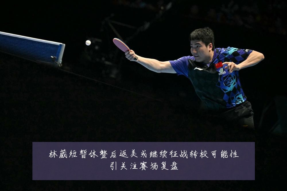 林葳短暂休整后返美或继续征战转校可能性引关注赛场复盘