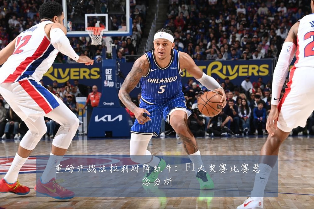 重磅开战法拉利对阵红牛：F1大奖赛比赛悬念分析
