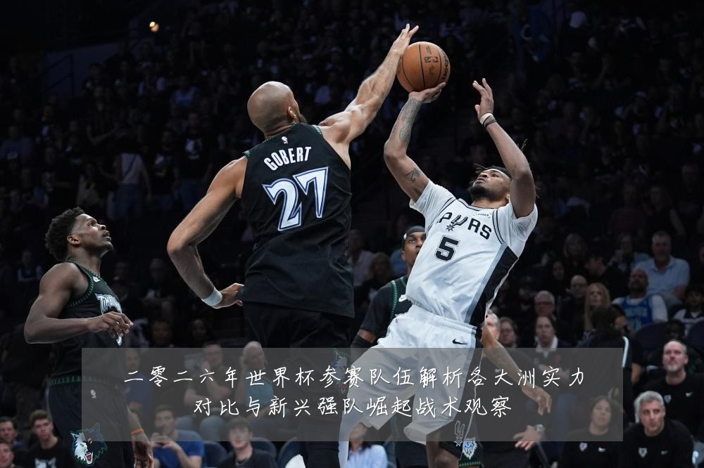 二零二六年世界杯参赛队伍解析各大洲实力对比与新兴强队崛起战术观察